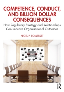 Competence, Conduct, and Billion Dollar Consequences : How Regulatory Strategy and Relationships Can Improve Organisational Outcomes