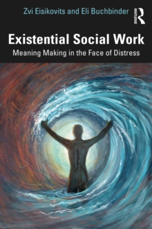 Existential Social Work : Meaning Making in the Face of Distress