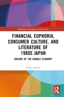 Financial Euphoria, Consumer Culture, and Literature of 1980s Japan : Dreams of the Bubble Economy