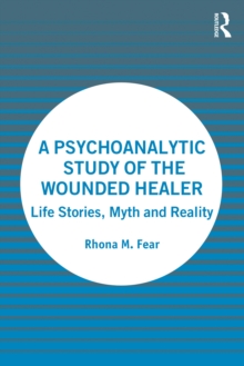 A Psychoanalytic Study of the Wounded Healer : Life Stories, Myth and Reality