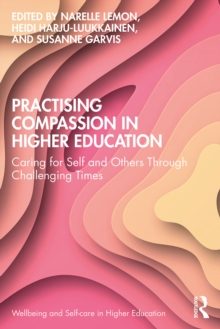 Practising Compassion in Higher Education : Caring for Self and Others Through Challenging Times