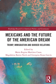 Mexicans and the Future of the American Dream : Trump, Immigration and Border Relations