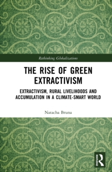 The Rise of Green Extractivism : Extractivism, Rural Livelihoods and Accumulation in a Climate-Smart World