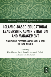 Islamic-Based Educational Leadership, Administration and Management : Challenging Expectations through Global Critical Insights