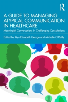 A Guide to Managing Atypical Communication in Healthcare : Meaningful Conversations in Challenging Consultations