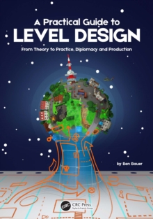 A Practical Guide to Level Design : From Theory to Practice, Diplomacy and Production