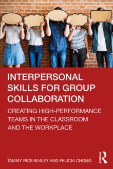 Interpersonal Skills for Group Collaboration : Creating High-Performance Teams in the Classroom and the Workplace