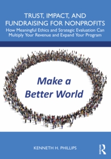 Trust, Impact, and Fundraising for Nonprofits : How meaningful ethics and strategic evaluation can multiply your revenue and expand your program