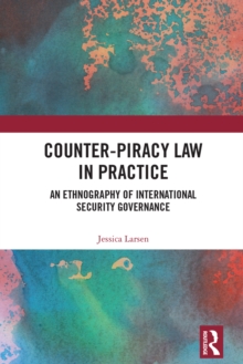 Counter-Piracy Law in Practice : An Ethnography of International Security Governance