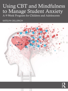 Using CBT and Mindfulness to Manage Student Anxiety : A 9-Week Program for Children and Adolescents