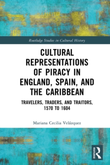 Cultural Representations of Piracy in England, Spain, and the Caribbean : Travelers, Traders, and Traitors, 1570 to 1604