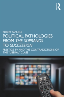 Political Pathologies from The Sopranos to Succession : Prestige TV and the Contradictions of the "Liberal" Class