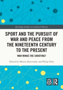 Sport and the Pursuit of War and Peace from the Nineteenth Century to the Present : War Minus the Shooting?