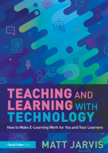 Teaching and Learning with Technology : How to Make E-Learning Work for You and Your Learners