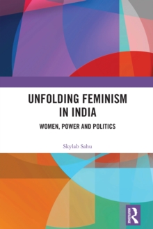 Unfolding Feminism in India : Women, Power and Politics