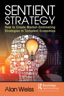 Sentient Strategy : How to Create Market-Dominating Strategies in Turbulent Economies