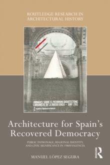 Architecture for Spain's Recovered Democracy : Public Patronage, Regional Identity, and Civic Significance in 1980s Valencia