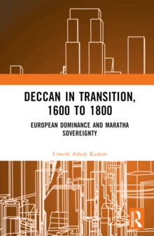 Deccan in Transition, 1600 to 1800 : European Dominance and Maratha Sovereignty