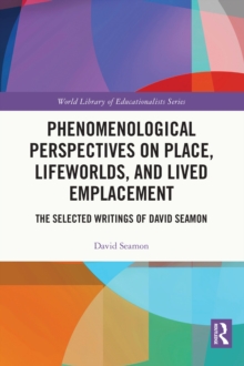 Phenomenological Perspectives on Place, Lifeworlds, and Lived Emplacement : The Selected Writings of David Seamon