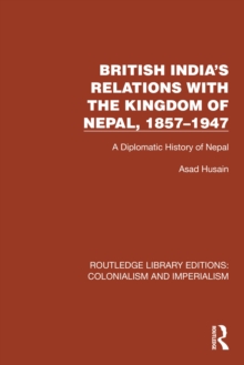 British India's Relations with the Kingdom of Nepal, 1857-1947 : A Diplomatic History of Nepal