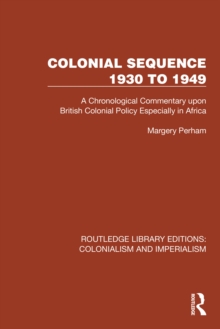 Colonial Sequence 1930 to 1949 : A Chronological Commentary upon British Colonial Policy Especially in Africa