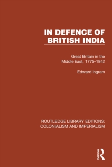 In Defence of British India : Great Britain in the Middle East, 1775-1842