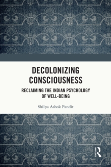 Decolonizing Consciousness : Reclaiming the Indian Psychology of Well-being