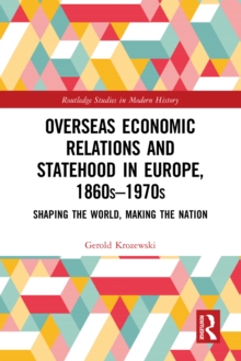 Overseas Economic Relations and Statehood in Europe, 1860s-1970s : Shaping the World, Making the Nation