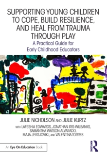 Supporting Young Children to Cope, Build Resilience, and Heal from Trauma through Play : A Practical Guide for Early Childhood Educators