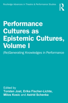 Performance Cultures as Epistemic Cultures, Volume I : (Re)Generating Knowledges in Performance