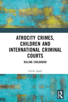 Atrocity Crimes, Children and International Criminal Courts : Killing Childhood