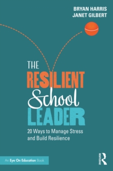 The Resilient School Leader : 20 Ways to Manage Stress and Build Resilience