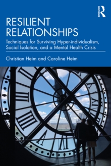 Resilient Relationships : Techniques for Surviving Hyper-individualism, Social Isolation, and a Mental Health Crisis