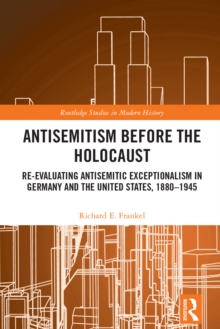 Antisemitism Before the Holocaust : Re-Evaluating Antisemitic Exceptionalism in Germany and the United States, 1880-1945