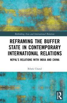 Reframing the Buffer State in Contemporary International Relations : Nepal's Relations with India and China