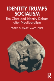 Identity Trumps Socialism : The Class and Identity Debate after Neoliberalism