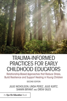 Trauma-Informed Practices for Early Childhood Educators : Relationship-Based Approaches that Reduce Stress, Build Resilience and Support Healing in Young Children