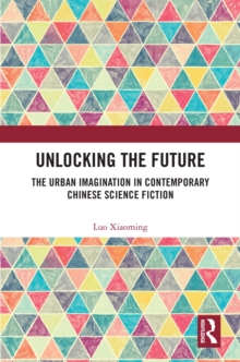 Unlocking the Future : The Urban Imagination in Contemporary Chinese Science Fiction