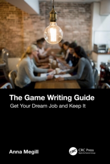 The Game Writing Guide : Get Your Dream Job and Keep It