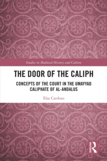 The Door of the Caliph : Concepts of the Court in the Umayyad Caliphate of al-Andalus