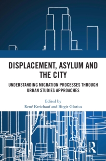 Displacement, Asylum and the City : Understanding Migration Processes through Urban Studies Approaches