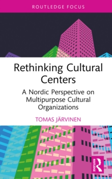 Rethinking Cultural Centers : A Nordic Perspective on Multipurpose Cultural Organizations