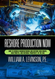 Reshore Production Now : How to Rebuild Manufacturing and Restore High Wages, High Profits, and National Prosperity in the USA