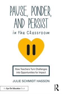 Pause, Ponder, and Persist in the Classroom : How Teachers Turn Challenges into Opportunities for Impact