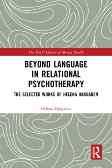 Beyond Language in Relational Psychotherapy : The Selected Works of Helena Hargaden