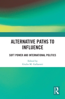 Alternative Paths to Influence : Soft Power and International Politics