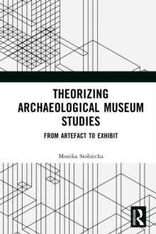 Theorizing Archaeological Museum Studies : From Artefact to Exhibit