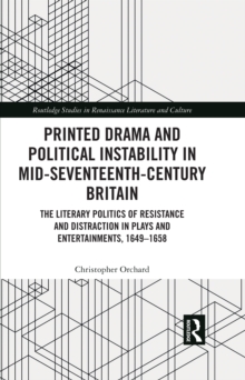 Printed Drama and Political Instability in Mid-Seventeenth-Century Britain : The Literary Politics of Resistance and Distraction in Plays and Entertainments, 1649-1658