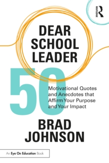 Dear School Leader : 50 Motivational Quotes and Anecdotes that Affirm Your Purpose and Your Impact