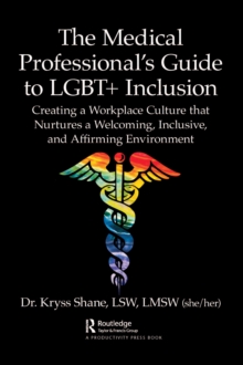 The Medical Professional's Guide to LGBT+ Inclusion : Creating a Workplace Culture that Nurtures a Welcoming, Inclusive, and Affirming Environment